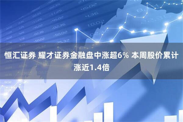 恒汇证券 耀才证券金融盘中涨超6% 本周股价累计涨近1.4倍