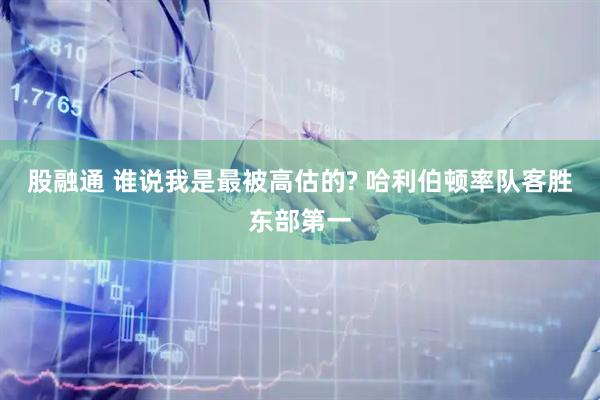 股融通 谁说我是最被高估的? 哈利伯顿率队客胜东部第一