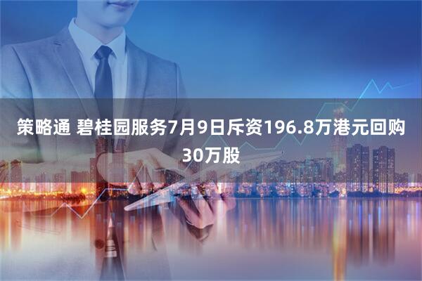策略通 碧桂园服务7月9日斥资196.8万港元回购30万股