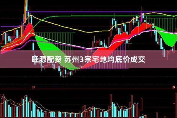 旺源配资 苏州3宗宅地均底价成交