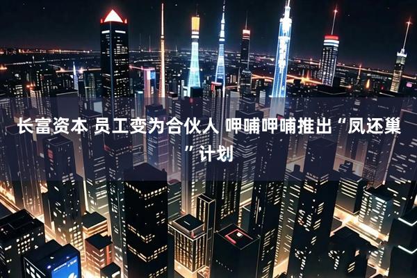 长富资本 员工变为合伙人 呷哺呷哺推出“凤还巢”计划