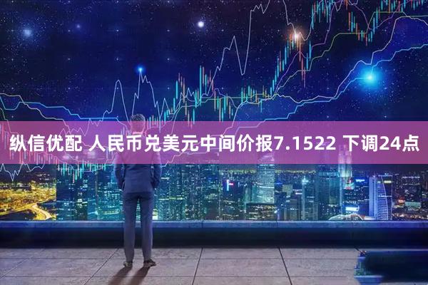 纵信优配 人民币兑美元中间价报7.1522 下调24点