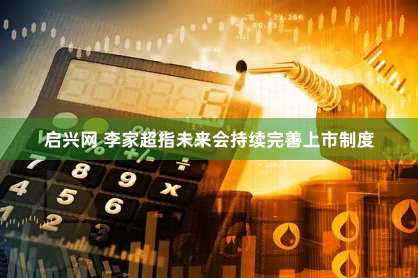启兴网 李家超指未来会持续完善上市制度