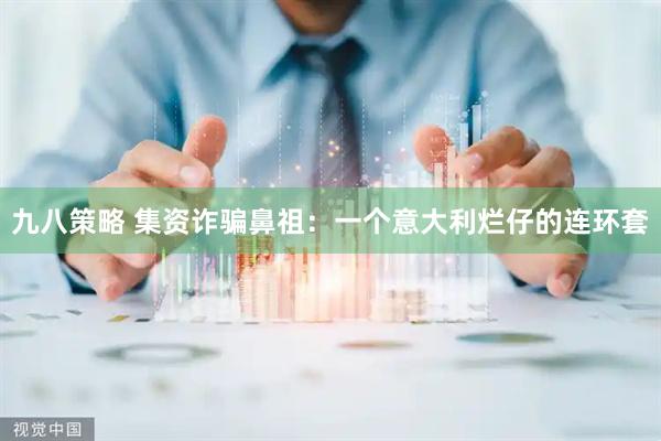 九八策略 集资诈骗鼻祖：一个意大利烂仔的连环套