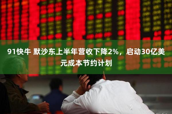 91快牛 默沙东上半年营收下降2%，启动30亿美元成本节约计划