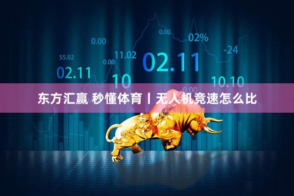 东方汇赢 秒懂体育丨无人机竞速怎么比
