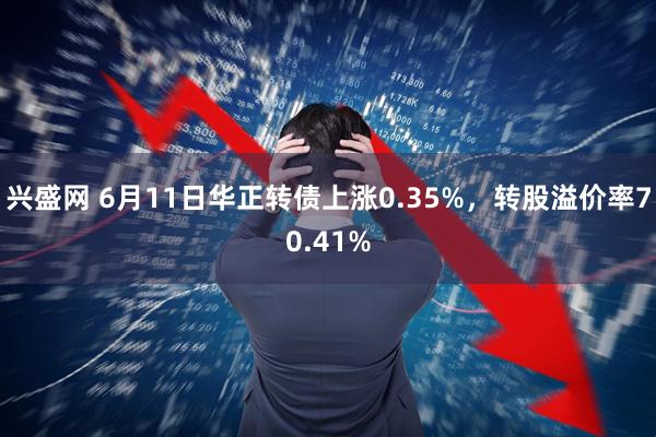 兴盛网 6月11日华正转债上涨0.35%，转股溢价率70.41%