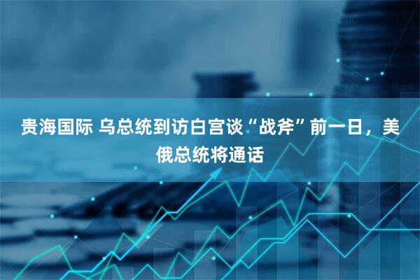 贵海国际 乌总统到访白宫谈“战斧”前一日，美俄总统将通话