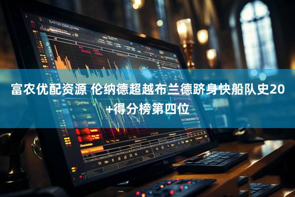 富农优配资源 伦纳德超越布兰德跻身快船队史20+得分榜第四位